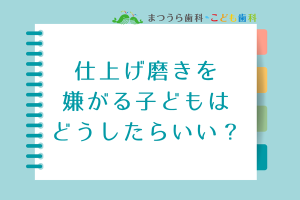仕上げ磨きを嫌がる子どもはどうしたらいい？アイキャッチ画像