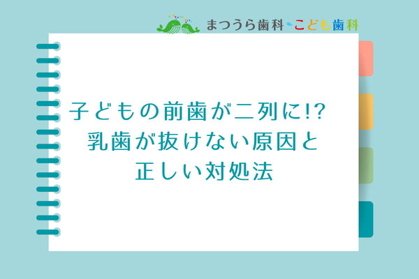 子どもの前歯が二列に！？乳歯が抜けない原因と正しい対処法アイキャッチ画像