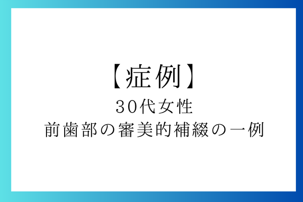 前歯部の審美的補綴の一例