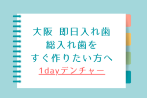 大阪の即日義歯  １dayデンチャー　総入れ歯をすぐ作りたい方へのブログタイトル画像